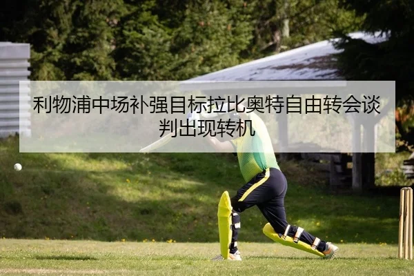 利物浦中场补强目标拉比奥特自由转会谈判出现转机